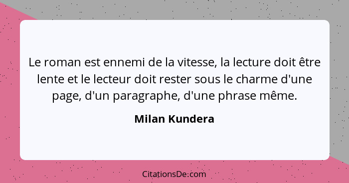 Le roman est ennemi de la vitesse, la lecture doit être lente et le lecteur doit rester sous le charme d'une page, d'un paragraphe, d'... - Milan Kundera