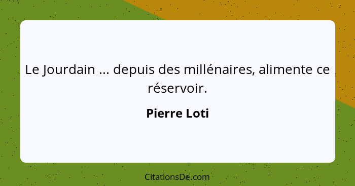 Le Jourdain ... depuis des millénaires, alimente ce réservoir.... - Pierre Loti