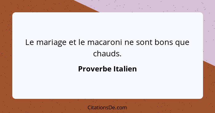 Le mariage et le macaroni ne sont bons que chauds.... - Proverbe Italien