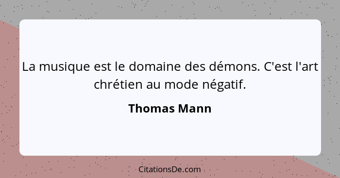 La musique est le domaine des démons. C'est l'art chrétien au mode négatif.... - Thomas Mann