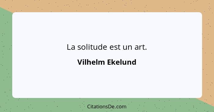 La solitude est un art.... - Vilhelm Ekelund