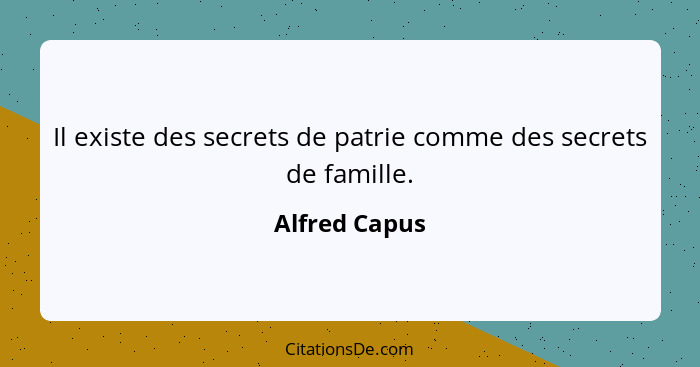 Il existe des secrets de patrie comme des secrets de famille.... - Alfred Capus