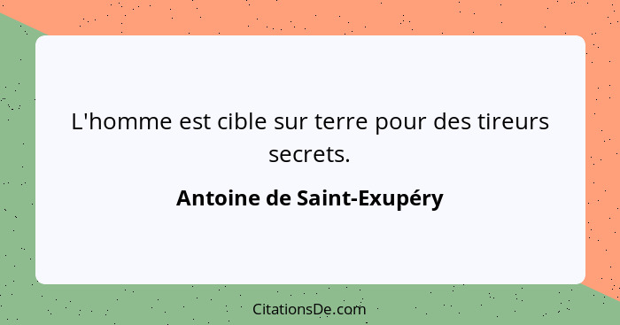 L'homme est cible sur terre pour des tireurs secrets.... - Antoine de Saint-Exupéry