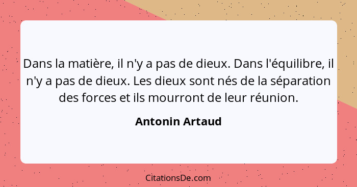 Dans la matière, il n'y a pas de dieux. Dans l'équilibre, il n'y a pas de dieux. Les dieux sont nés de la séparation des forces et il... - Antonin Artaud