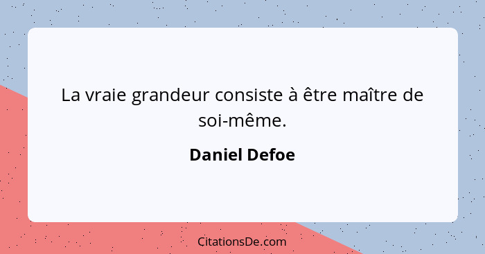 La vraie grandeur consiste à être maître de soi-même.... - Daniel Defoe