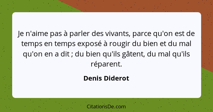 Je n'aime pas à parler des vivants, parce qu'on est de temps en temps exposé à rougir du bien et du mal qu'on en a dit ; du bien... - Denis Diderot