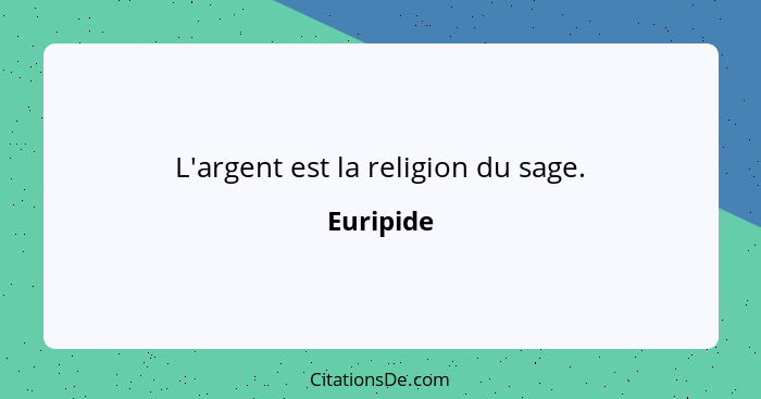 L'argent est la religion du sage.... - Euripide