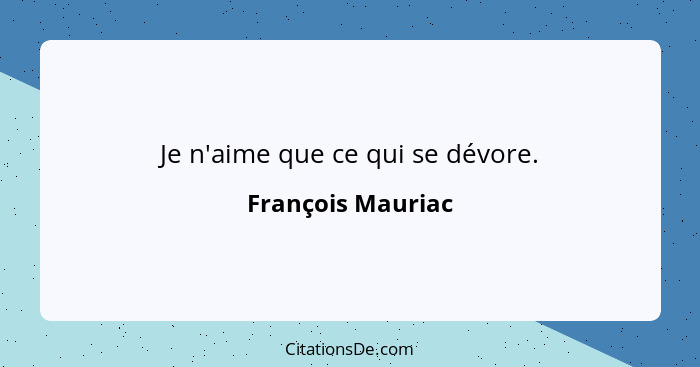 Je n'aime que ce qui se dévore.... - François Mauriac