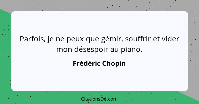 Parfois, je ne peux que gémir, souffrir et vider mon désespoir au piano.... - Frédéric Chopin