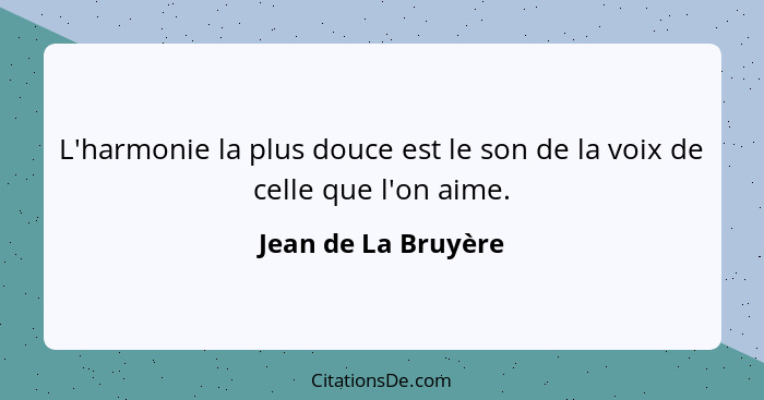 L'harmonie la plus douce est le son de la voix de celle que l'on aime.... - Jean de La Bruyère