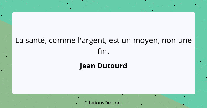 La santé, comme l'argent, est un moyen, non une fin.... - Jean Dutourd