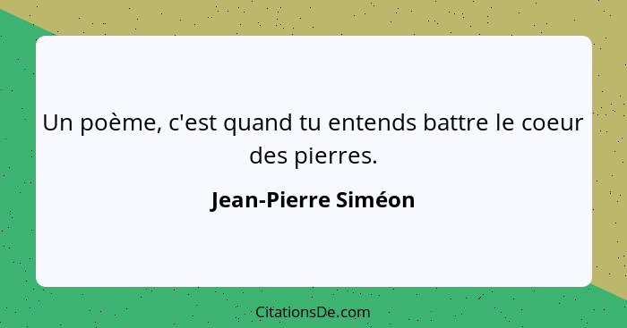 Un poème, c'est quand tu entends battre le coeur des pierres.... - Jean-Pierre Siméon