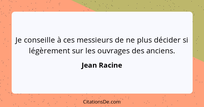 Je conseille à ces messieurs de ne plus décider si légèrement sur les ouvrages des anciens.... - Jean Racine