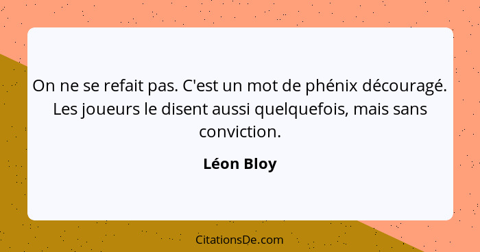 On ne se refait pas. C'est un mot de phénix découragé. Les joueurs le disent aussi quelquefois, mais sans conviction.... - Léon Bloy