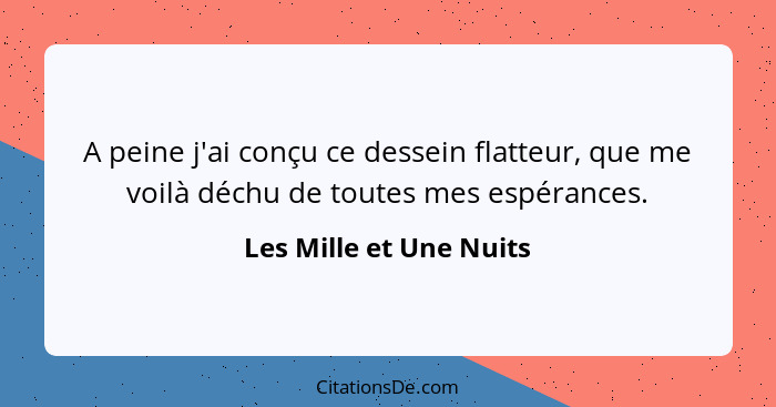 A peine j'ai conçu ce dessein flatteur, que me voilà déchu de toutes mes espérances.... - Les Mille et Une Nuits