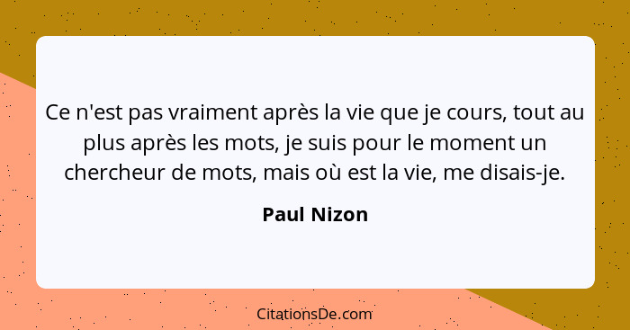 Ce n'est pas vraiment après la vie que je cours, tout au plus après les mots, je suis pour le moment un chercheur de mots, mais où est la... - Paul Nizon