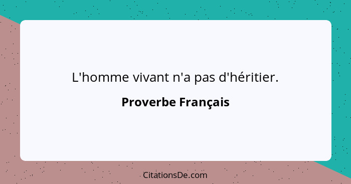 L'homme vivant n'a pas d'héritier.... - Proverbe Français