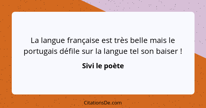 La langue française est très belle mais le portugais défile sur la langue tel son baiser !... - Sivi le poète