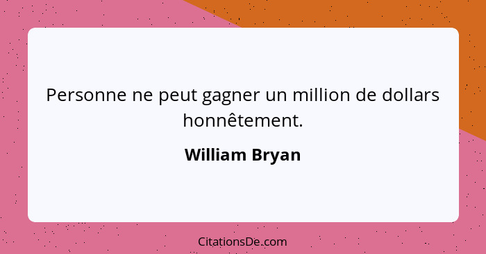Personne ne peut gagner un million de dollars honnêtement.... - William Bryan