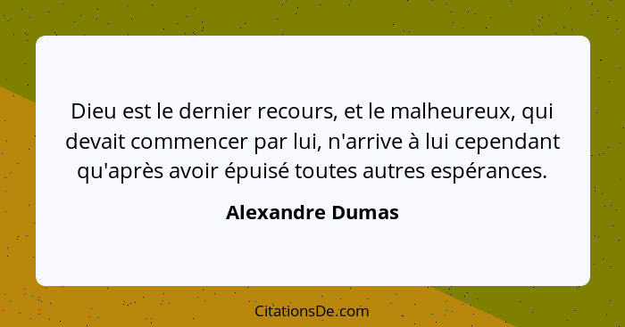 Dieu est le dernier recours, et le malheureux, qui devait commencer par lui, n'arrive à lui cependant qu'après avoir épuisé toutes a... - Alexandre Dumas