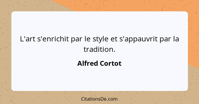 L'art s'enrichit par le style et s'appauvrit par la tradition.... - Alfred Cortot