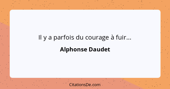 Il y a parfois du courage à fuir...... - Alphonse Daudet