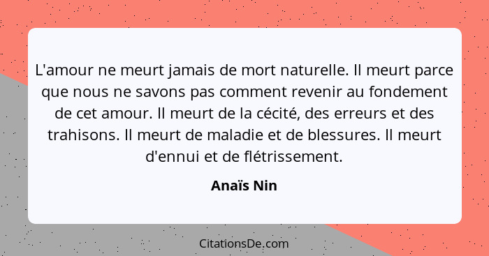 L'amour ne meurt jamais de mort naturelle. Il meurt parce que nous ne savons pas comment revenir au fondement de cet amour. Il meurt de la... - Anaïs Nin