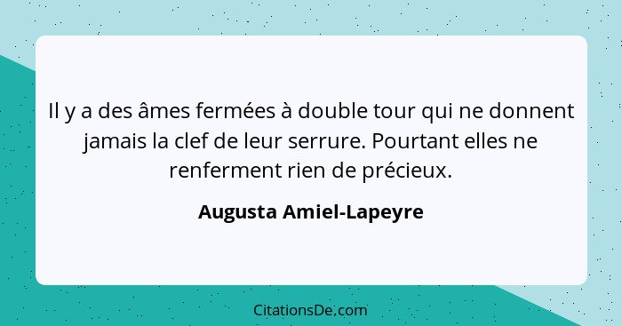 Il y a des âmes fermées à double tour qui ne donnent jamais la clef de leur serrure. Pourtant elles ne renferment rien de préc... - Augusta Amiel-Lapeyre