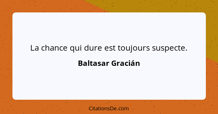 La chance qui dure est toujours suspecte.... - Baltasar Gracián