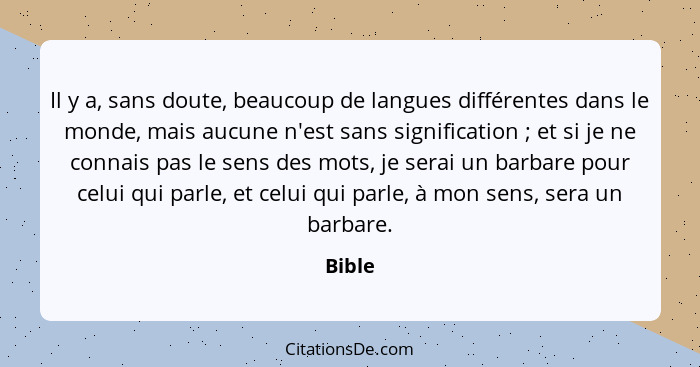 Il y a, sans doute, beaucoup de langues différentes dans le monde, mais aucune n'est sans signification ; et si je ne connais pas le sens... - Bible