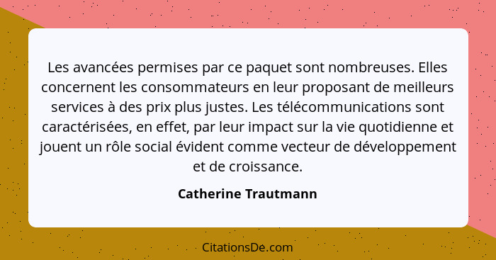 Les avancées permises par ce paquet sont nombreuses. Elles concernent les consommateurs en leur proposant de meilleurs services... - Catherine Trautmann