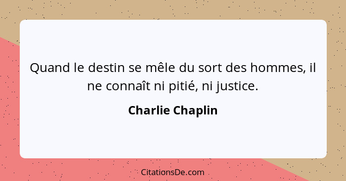 Quand le destin se mêle du sort des hommes, il ne connaît ni pitié, ni justice.... - Charlie Chaplin