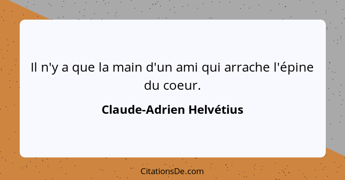 Il n'y a que la main d'un ami qui arrache l'épine du coeur.... - Claude-Adrien Helvétius