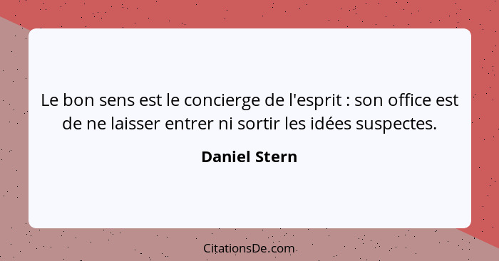 Le bon sens est le concierge de l'esprit : son office est de ne laisser entrer ni sortir les idées suspectes.... - Daniel Stern