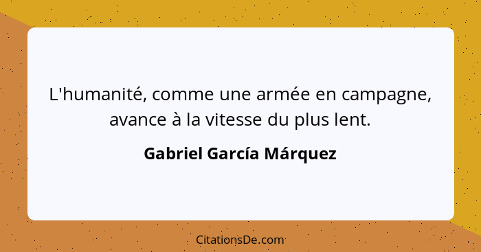 L'humanité, comme une armée en campagne, avance à la vitesse du plus lent.... - Gabriel García Márquez