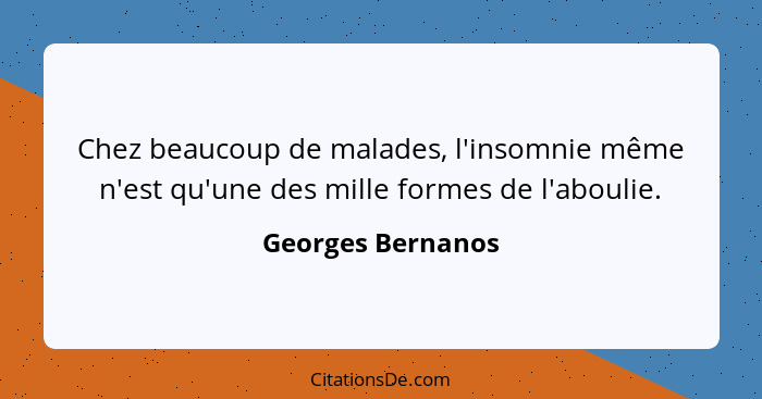 Chez beaucoup de malades, l'insomnie même n'est qu'une des mille formes de l'aboulie.... - Georges Bernanos