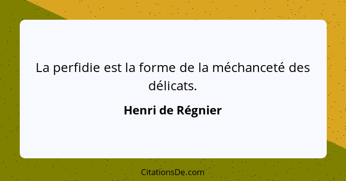 La perfidie est la forme de la méchanceté des délicats.... - Henri de Régnier