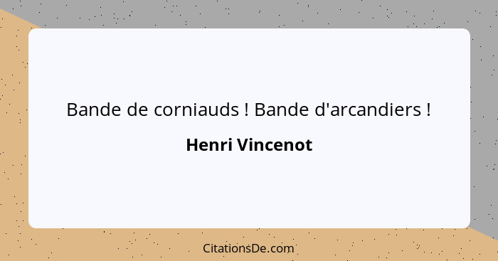 Bande de corniauds ! Bande d'arcandiers !... - Henri Vincenot