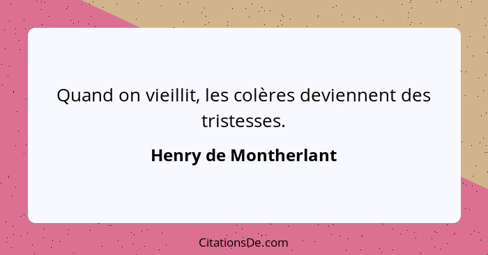 Quand on vieillit, les colères deviennent des tristesses.... - Henry de Montherlant