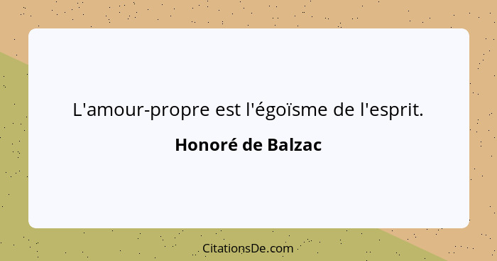 L'amour-propre est l'égoïsme de l'esprit.... - Honoré de Balzac