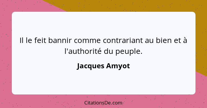 Il le feit bannir comme contrariant au bien et à l'authorité du peuple.... - Jacques Amyot
