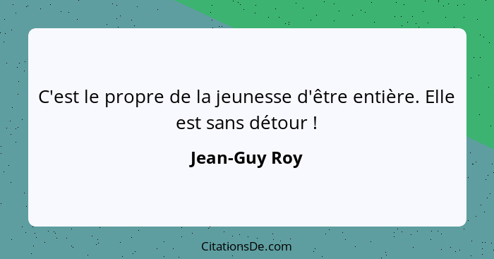 C'est le propre de la jeunesse d'être entière. Elle est sans détour !... - Jean-Guy Roy