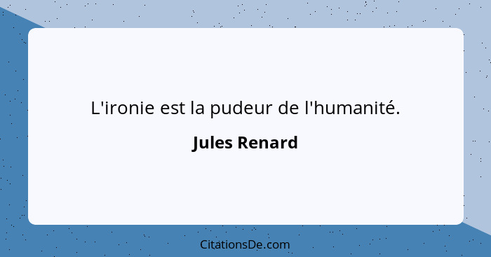 L'ironie est la pudeur de l'humanité.... - Jules Renard