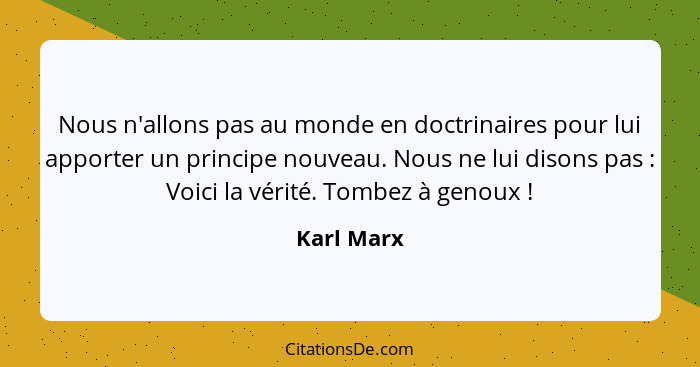 Nous n'allons pas au monde en doctrinaires pour lui apporter un principe nouveau. Nous ne lui disons pas : Voici la vérité. Tombez à... - Karl Marx