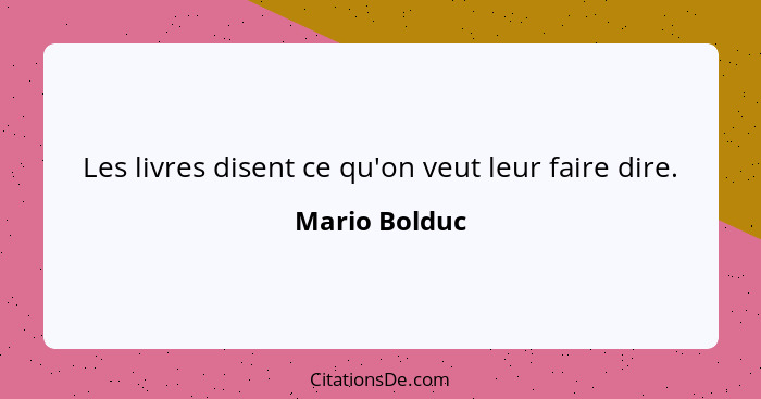 Les livres disent ce qu'on veut leur faire dire.... - Mario Bolduc