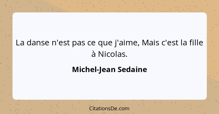 La danse n'est pas ce que j'aime, Mais c'est la fille à Nicolas.... - Michel-Jean Sedaine