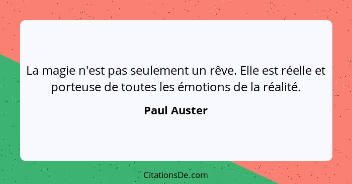 La magie n'est pas seulement un rêve. Elle est réelle et porteuse de toutes les émotions de la réalité.... - Paul Auster