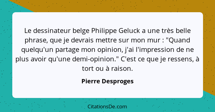 Le dessinateur belge Philippe Geluck a une très belle phrase, que je devrais mettre sur mon mur : "Quand quelqu'un partage mon... - Pierre Desproges