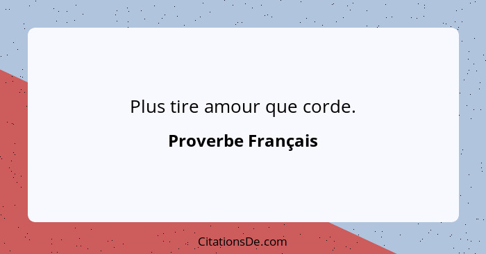 Plus tire amour que corde.... - Proverbe Français