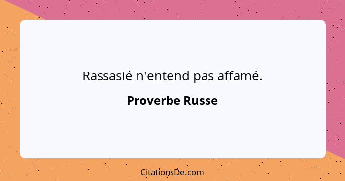 Rassasié n'entend pas affamé.... - Proverbe Russe